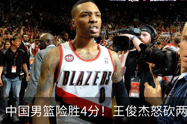 中国男篮险胜4分！王俊杰怒砍两双，拯救球队！
